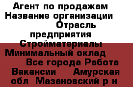 Агент по продажам › Название организации ­ Bravo › Отрасль предприятия ­ Стройматериалы › Минимальный оклад ­ 18 000 - Все города Работа » Вакансии   . Амурская обл.,Мазановский р-н